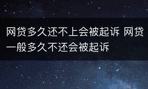 网贷多久还不上会被起诉 网贷一般多久不还会被起诉