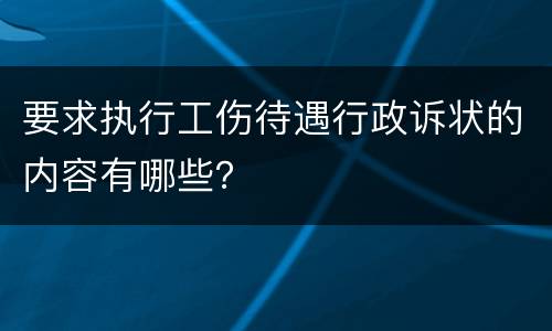 要求执行工伤待遇行政诉状的内容有哪些？