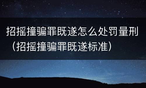 招摇撞骗罪既遂怎么处罚量刑（招摇撞骗罪既遂标准）