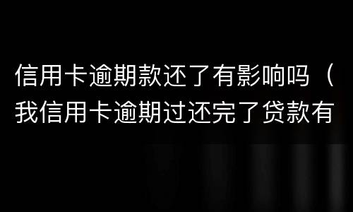 信用卡逾期款还了有影响吗（我信用卡逾期过还完了贷款有影响吗）