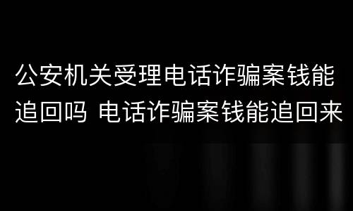 公安机关受理电话诈骗案钱能追回吗 电话诈骗案钱能追回来吗