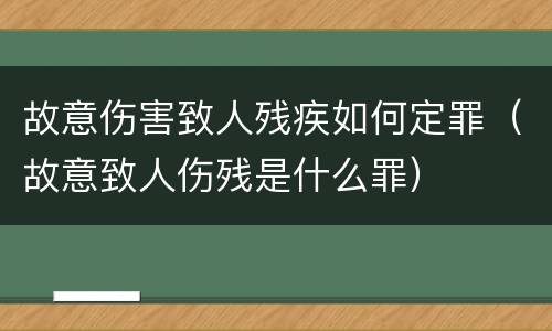 故意伤害致人残疾如何定罪（故意致人伤残是什么罪）