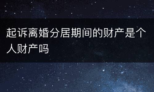 起诉离婚分居期间的财产是个人财产吗