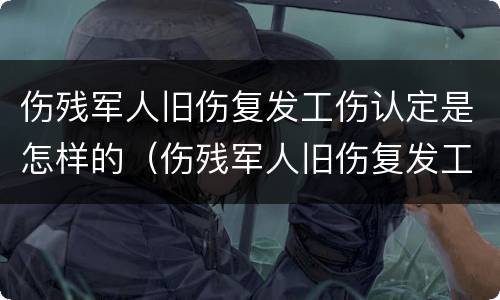 伤残军人旧伤复发工伤认定是怎样的（伤残军人旧伤复发工伤认定是怎样的）