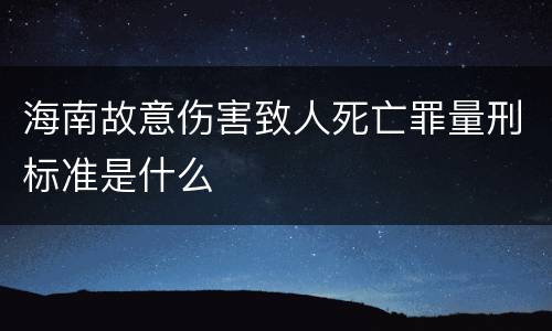 海南故意伤害致人死亡罪量刑标准是什么