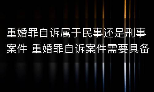 重婚罪自诉属于民事还是刑事案件 重婚罪自诉案件需要具备什么条件