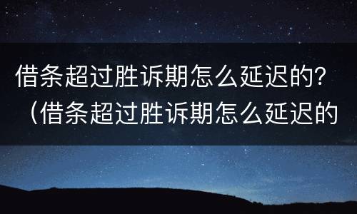 借条超过胜诉期怎么延迟的？（借条超过胜诉期怎么延迟的还款）