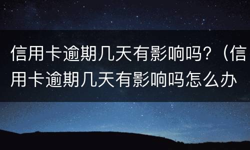 信用卡逾期几天有影响吗?（信用卡逾期几天有影响吗怎么办）