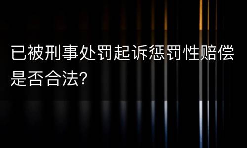 已被刑事处罚起诉惩罚性赔偿是否合法？
