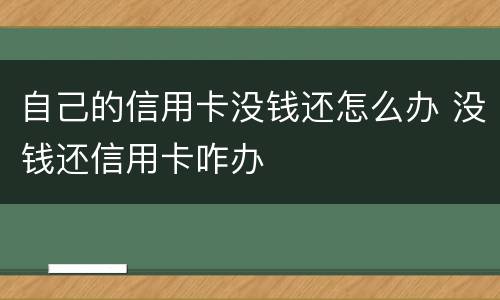 自己的信用卡没钱还怎么办 没钱还信用卡咋办
