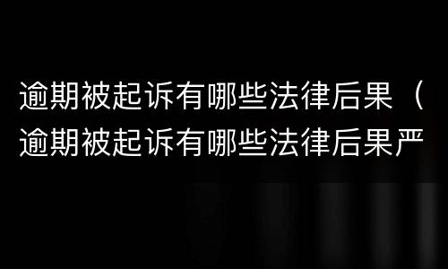 逾期被起诉有哪些法律后果（逾期被起诉有哪些法律后果严重）