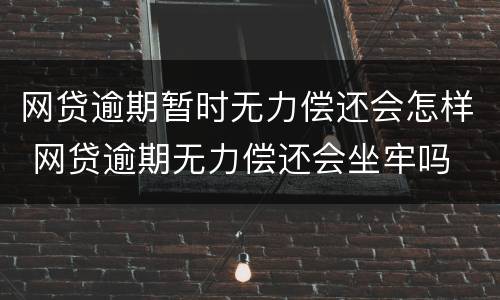 网贷逾期暂时无力偿还会怎样 网贷逾期无力偿还会坐牢吗