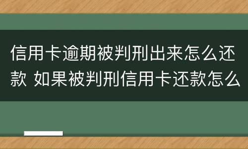 信用卡逾期被判刑出来怎么还款 如果被判刑信用卡还款怎么办