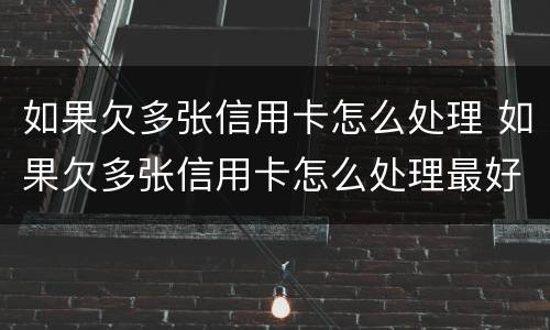 如果欠多张信用卡怎么处理 如果欠多张信用卡怎么处理最好