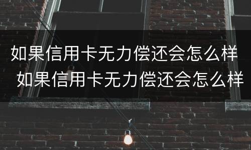 如果信用卡无力偿还会怎么样 如果信用卡无力偿还会怎么样呢
