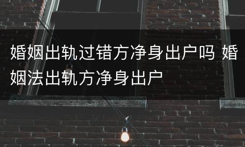 婚姻出轨过错方净身出户吗 婚姻法出轨方净身出户