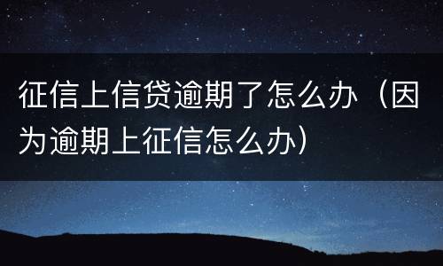 征信上信贷逾期了怎么办（因为逾期上征信怎么办）