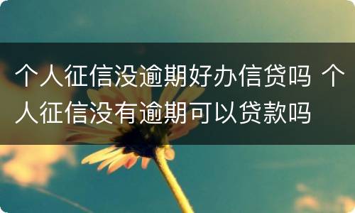 个人征信没逾期好办信贷吗 个人征信没有逾期可以贷款吗