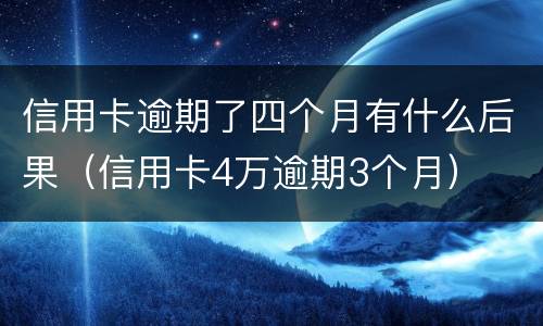 信用卡逾期了四个月有什么后果（信用卡4万逾期3个月）