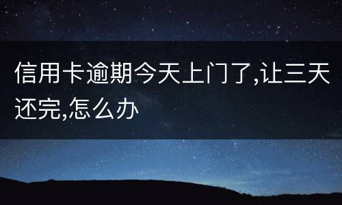信用卡逾期今天上门了,让三天还完,怎么办