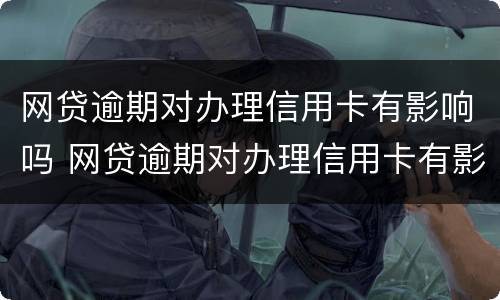 网贷逾期对办理信用卡有影响吗 网贷逾期对办理信用卡有影响吗贴吧
