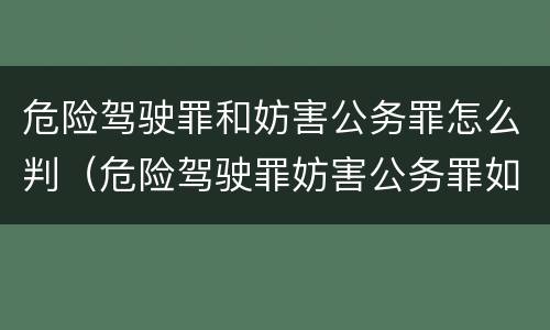 危险驾驶罪和妨害公务罪怎么判（危险驾驶罪妨害公务罪如何判刑）