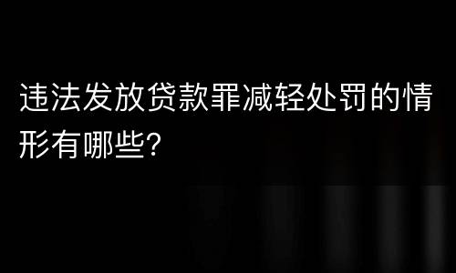 违法发放贷款罪减轻处罚的情形有哪些？