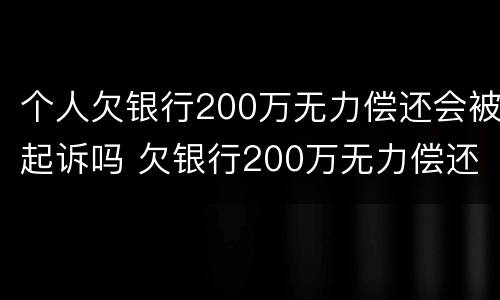 个人欠银行200万无力偿还会被起诉吗 欠银行200万无力偿还怎么办