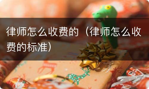 律师怎么收费的（律师怎么收费的标准）