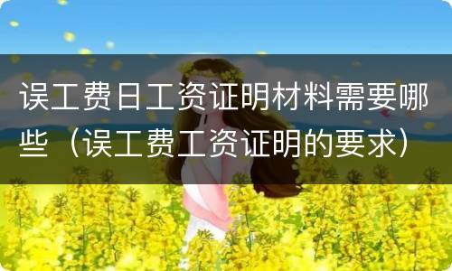 误工费日工资证明材料需要哪些（误工费工资证明的要求）