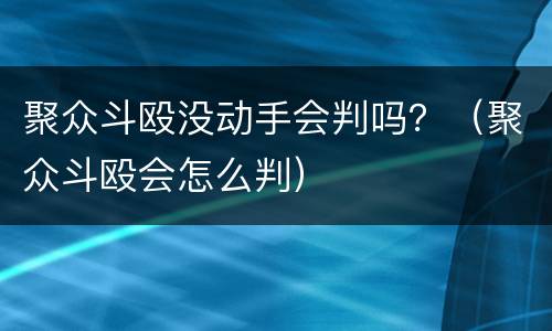 聚众斗殴没动手会判吗？（聚众斗殴会怎么判）