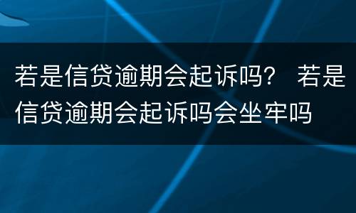 若是信贷逾期会起诉吗？ 若是信贷逾期会起诉吗会坐牢吗