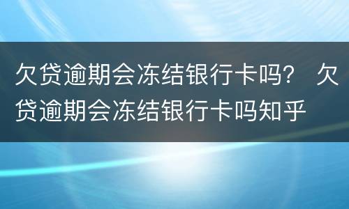 欠贷逾期会冻结银行卡吗？ 欠贷逾期会冻结银行卡吗知乎