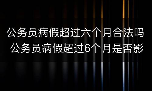 公务员病假超过六个月合法吗 公务员病假超过6个月是否影响工龄