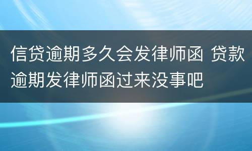 信贷逾期多久会发律师函 贷款逾期发律师函过来没事吧