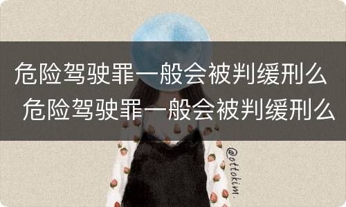 危险驾驶罪一般会被判缓刑么 危险驾驶罪一般会被判缓刑么嘛