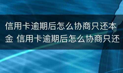 信用卡逾期后怎么协商只还本金 信用卡逾期后怎么协商只还本金从那能查到
