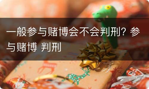 一般参与赌博会不会判刑? 参与赌博 判刑