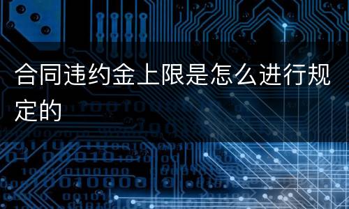 合同违约金上限是怎么进行规定的