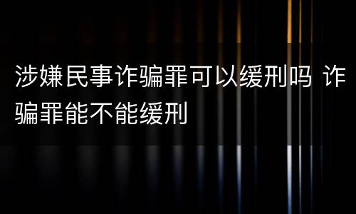 涉嫌民事诈骗罪可以缓刑吗 诈骗罪能不能缓刑