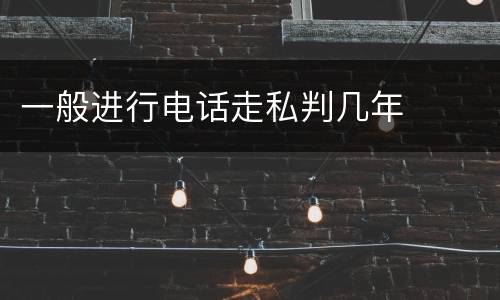 一般进行电话走私判几年