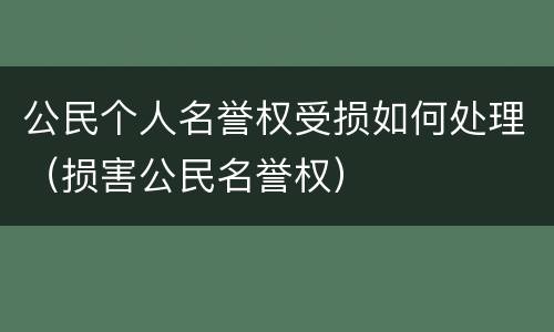 公民个人名誉权受损如何处理（损害公民名誉权）