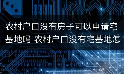 农村户口没有房子可以申请宅基地吗 农村户口没有宅基地怎样申请宅基地!?