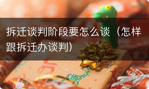 拆迁谈判阶段要怎么谈（怎样跟拆迁办谈判）