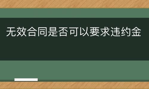 无效合同是否可以要求违约金