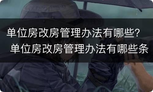 单位房改房管理办法有哪些？ 单位房改房管理办法有哪些条款