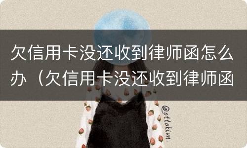 欠信用卡没还收到律师函怎么办（欠信用卡没还收到律师函怎么办呢）