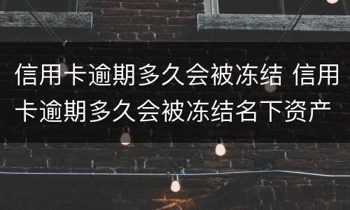 信用卡逾期多久会被冻结 信用卡逾期多久会被冻结名下资产