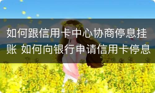 如何跟信用卡中心协商停息挂账 如何向银行申请信用卡停息挂账