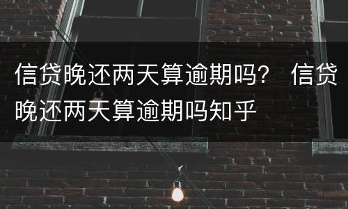 信贷晚还两天算逾期吗？ 信贷晚还两天算逾期吗知乎